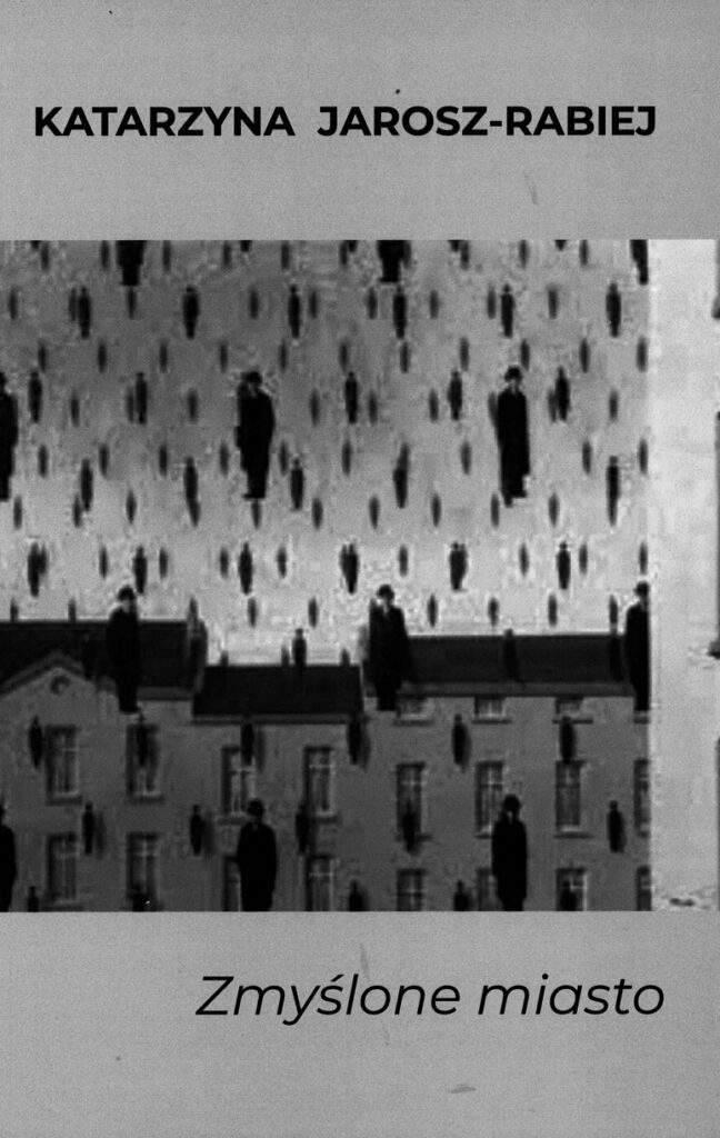 Okładka książki zmyślone miasto autorstwa Katarzyny Jarosz-Rabiej. Przedstawia ciąg kamienic oraz deszcz ludzi ubranych na czarno.